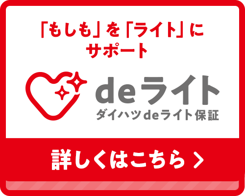 「もしも」を「ライト」にサポート deライト ダイハツdeライト保証 詳しくはこちら